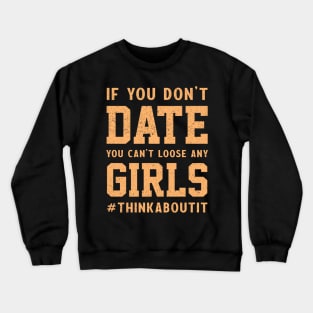 If you don’t date you can’t loose any girls #thinkaboutit think about it funny pun Crewneck Sweatshirt